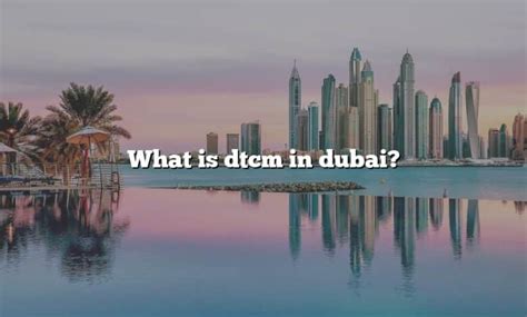 What Is Dtcm In Dubai The Right Answer 2022 Travelizta