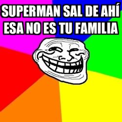 Meme Troll Superman Sal De Ah Esa No Es Tu Familia