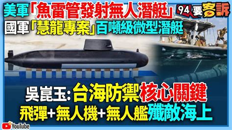 【94要客訴】美軍「魚雷管發射無人潛艇」！國軍「慧龍專案」百噸級微型潛艇！吳崑玉：台海防禦核心關鍵！飛彈 無人機 無人艦殲敵海上 Youtube