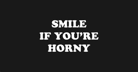 Smile If You Re Horny Horny T Shirt TeePublic