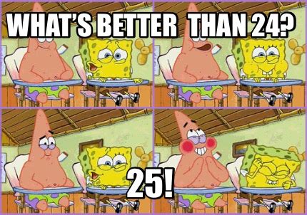 Meme Creator Funny Whats Better Than 24 25 Meme Generator At