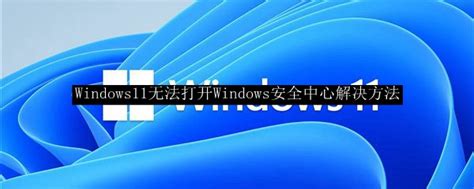 Windows11无法打开windows安全中心解决方法win11安全中心打不开怎么办 53软件园