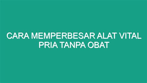 Cara Memperbesar Alat Vital Pria Tanpa Obat Geograf