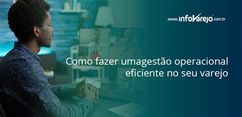 Como Fazer Uma Gest O Operacional Eficiente No Seu Varejo Infovarejo