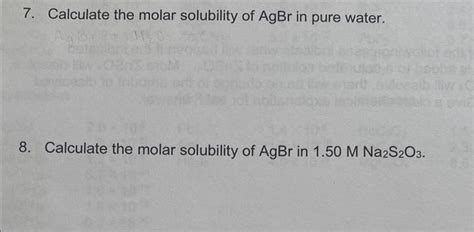 Solved 7 Calculate The Molar Solubility Of Agbr In Pure