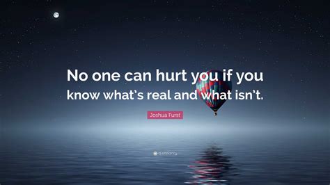 Joshua Furst Quote “no One Can Hurt You If You Know What’s Real And What Isn’t ”