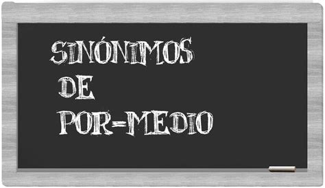 Los Sinónimos De Por Medio Todos Los Sinónimos De Por Medio Su Sentido Y Ejemplos