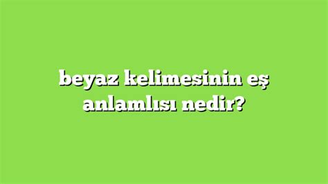 Beyaz Kelimesinin E Anlaml S Nedir Anlam Ve Rnek C Mleler