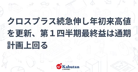 クロスプラス続急伸し年初来高値を更新、第1四半期最終益は通期計画上回る 個別株 株探ニュース