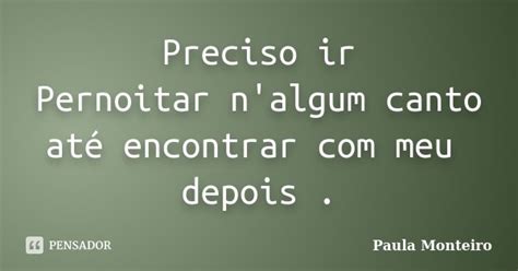 Preciso Ir Pernoitar Nalgum Canto Até Paula Monteiro Pensador