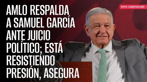 AMLO respalda a Samuel García ante juicio político está resistiendo