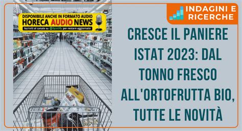 Cresce Il Paniere Istat Dal Tonno Fresco All Ortofrutta Bio