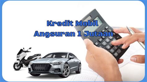 Kredit Mobil Angsuran Jutaan Simak Simulasi Angsuran Per Bulan Bisa