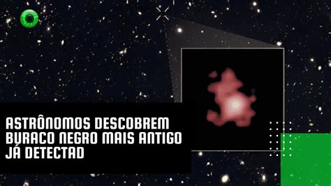 Astrônomos descobrem buraco negro mais antigo já detectado YouTube