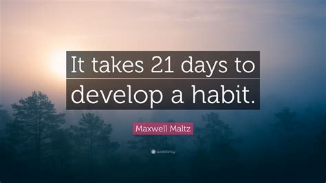 Maxwell Maltz Quote: “It takes 21 days to develop a habit.”