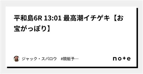 平和島6r 13 01 ㊗️👑最高潮イチゲキ【お宝がっぽり】㊗️👑｜ジャック・スパロウ 競艇予想 ボートレース｜note