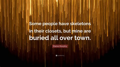 Elaine Murphy Quote Some People Have Skeletons In Their Closets But