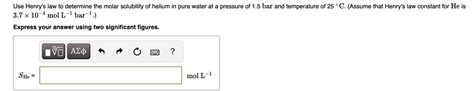 Solved Use Henry S Law To Determine The Molar Solubility Of Helium In Pure Water At Pressure Of