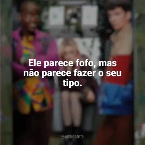 Ele parece fofo mas não parece fazer o seu tipo Sex Education Série Querido Jeito