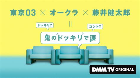 ドッキリ？コント？ 東京03（主演）× オークラ（企画プロデュース・脚本）× 藤井健太郎（企画） Dmm Tvオリジナルバラエティ番組『鬼のドッキリで涙』近日独占配信決定！ 合同会社dmm