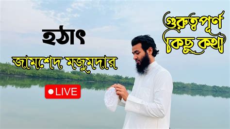 হঠাৎ জামশেদ মজুমদার লাইভ এ গুরুত্বপূর্ণ কিছু কথা জামশেদ মজুমদার