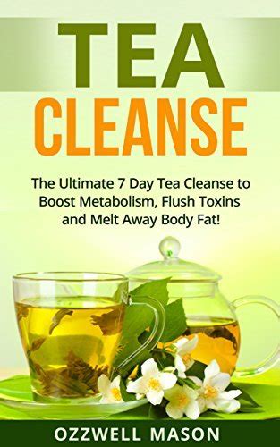 Tea Cleanse The Ultimate 7 Day Tea Cleanse To Boost Metabolism Flush Toxins And Melt Away Body