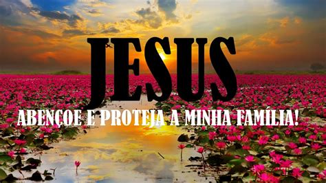 Senhor Jesus Aben Oa E Proteja A Minha Fam Lia Mensagem E Poderosa