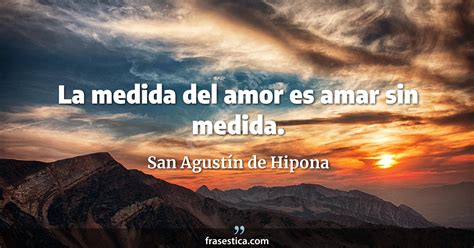 San Agustín de Hipona frase La medida del amor es amar sin medida