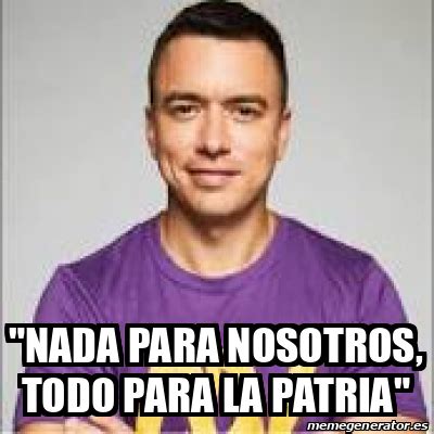 Meme Personalizado NADA PARA NOSOTROS TODO PARA LA PATRIA 33179722