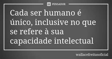 Cada Ser Humano é único Inclusive No Wallacefreitasoficial Pensador