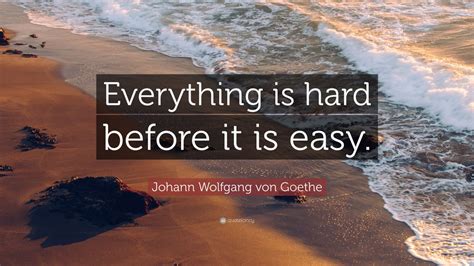 Johann Wolfgang Von Goethe Quote Everything Is Hard Before It Is Easy