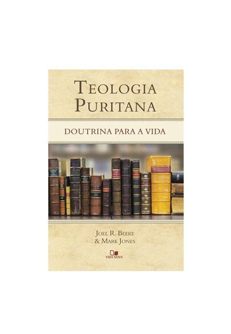 Teologia Puritana Beeke Joel R E Mark Jones Em Teologia