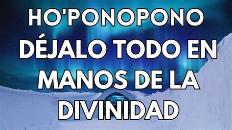 HO OPONOPONO SUELTO Y CONFIO PARA DEJAR EN MANOS DE LA DIVINIDAD LO QUE