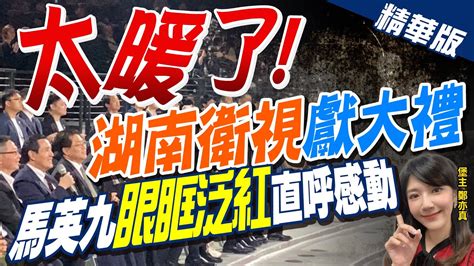 【鄭亦真辣晚報】 太暖了 湖南衛視 獻大禮 馬英九 眼眶泛紅 直呼感動 中天新聞ctinews 精華版 Youtube