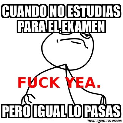 Meme Fuck Yea CUANDO NO ESTUDIAS PARA EL EXamen Pero Igual Lo Pasas
