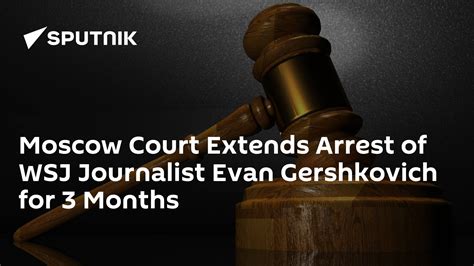 Moscow Court Extends The Arrest Of Wsj Journalist Evan Gershkovich For