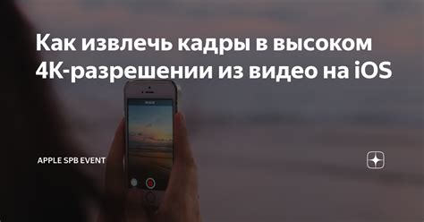 Как извлечь кадры в высоком 4K-разрешении из видео на iOS | Apple SPb ...