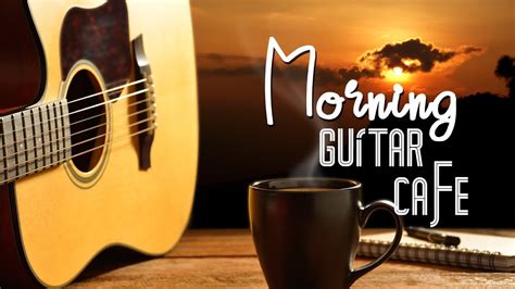 Morning Guitar Instrumental Music To Wake Up Without Coffee Youtube