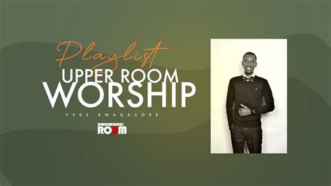 Upper Room Worship Playlist Abiringiye Umugambi Daniyeli Yobu Yves R