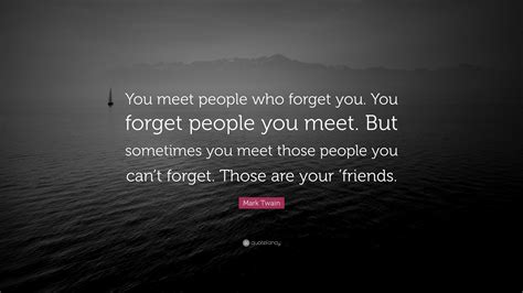 Mark Twain Quote: “You meet people who forget you. You forget people ...