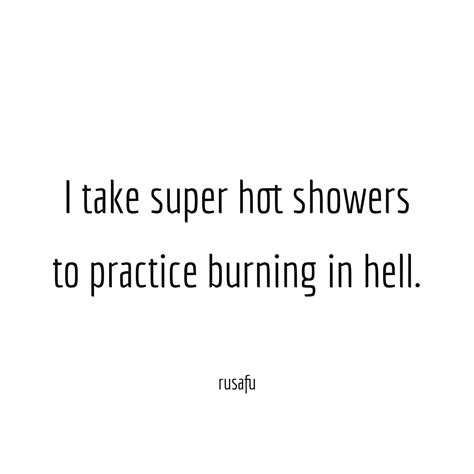 I Take Super Hot Showers To Practice Burning In Hell RUSAFU Quotes