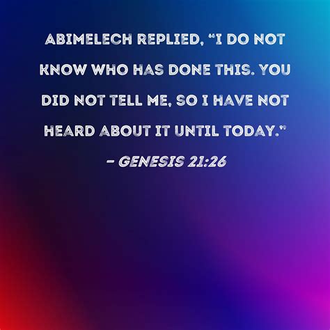 Genesis 21:26 Abimelech replied, "I do not know who has done this. You
