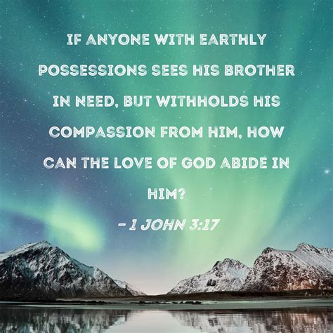 1 John 3:17 If anyone with earthly possessions sees his brother in need