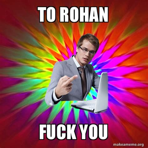 To Rohan Fuck You Not Always Overly Suave IT Guy Meme Generator