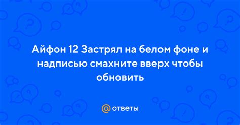 Ответы Mail: Айфон 12 Застрял на белом фоне и надписью смахните вверх ...