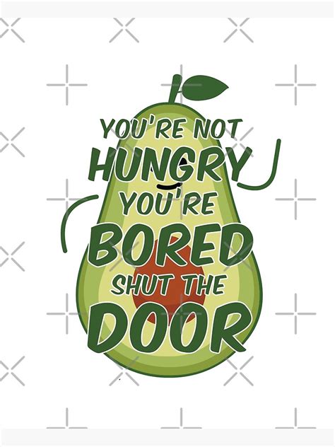 Youre Not Hungry Youre Bored Shut The Door Poster For Sale By