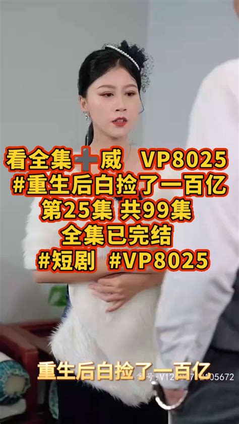 看全集 威 VP8025 重生后白捡了一百亿 第25集 共99集 全集已完结 短剧 VP8025 腾讯视频