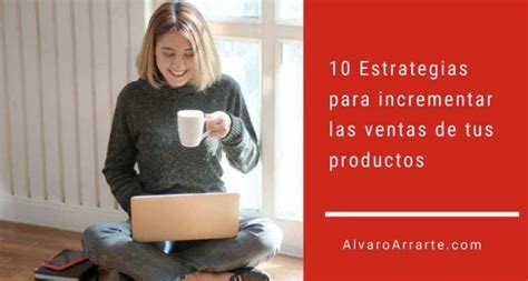 10 Estrategias Para Incrementar Las Ventas De Tus Productos