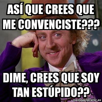 Meme Willy Wonka Así que crees que me convenciste dIME CREES QUE