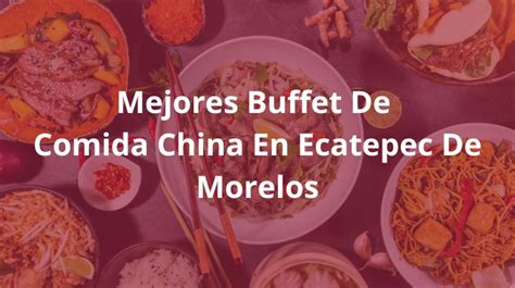 Descubre Los Mejores Buffets De Comida China En Ecatepec De Morelos